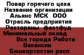 Повар горячего цеха › Название организации ­ Альянс-МСК, ООО › Отрасль предприятия ­ Рестораны, фастфуд › Минимальный оклад ­ 28 700 - Все города Работа » Вакансии   . Башкортостан респ.,Караидельский р-н